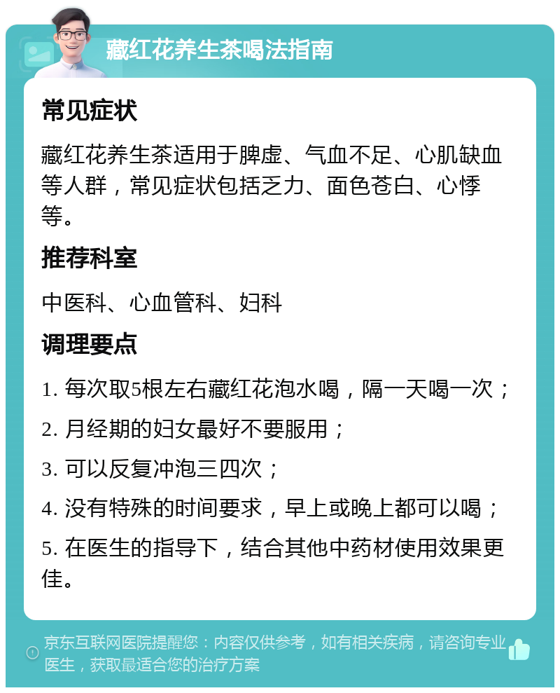 藏红花养生茶喝法指南 常见症状 藏红花养生茶适用于脾虚、气血不足、心肌缺血等人群，常见症状包括乏力、面色苍白、心悸等。 推荐科室 中医科、心血管科、妇科 调理要点 1. 每次取5根左右藏红花泡水喝，隔一天喝一次； 2. 月经期的妇女最好不要服用； 3. 可以反复冲泡三四次； 4. 没有特殊的时间要求，早上或晚上都可以喝； 5. 在医生的指导下，结合其他中药材使用效果更佳。