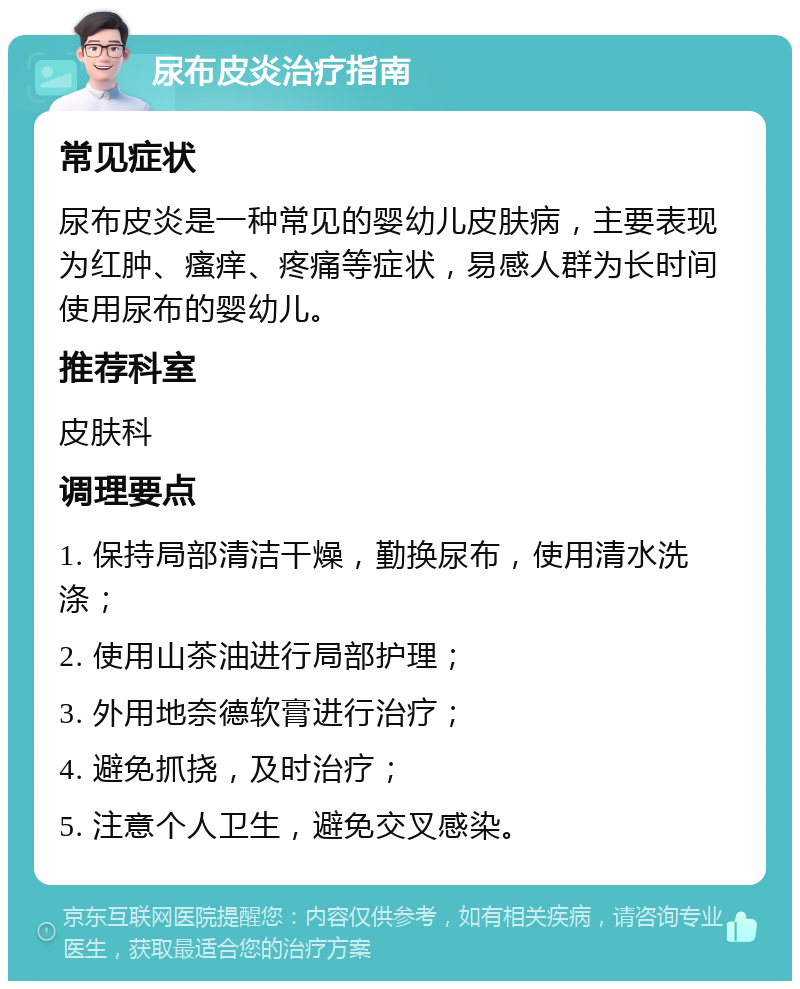 尿布皮炎治疗指南 常见症状 尿布皮炎是一种常见的婴幼儿皮肤病，主要表现为红肿、瘙痒、疼痛等症状，易感人群为长时间使用尿布的婴幼儿。 推荐科室 皮肤科 调理要点 1. 保持局部清洁干燥，勤换尿布，使用清水洗涤； 2. 使用山茶油进行局部护理； 3. 外用地奈德软膏进行治疗； 4. 避免抓挠，及时治疗； 5. 注意个人卫生，避免交叉感染。