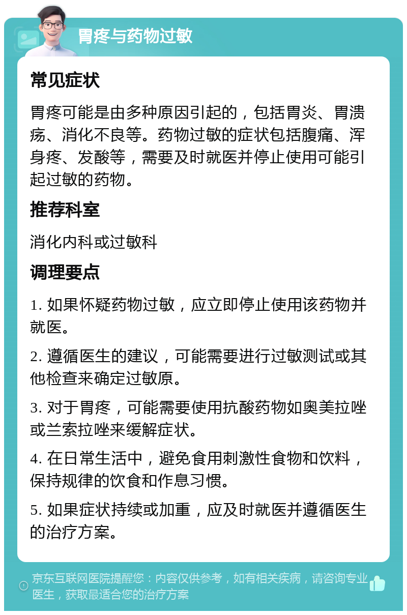 胃疼与药物过敏 常见症状 胃疼可能是由多种原因引起的，包括胃炎、胃溃疡、消化不良等。药物过敏的症状包括腹痛、浑身疼、发酸等，需要及时就医并停止使用可能引起过敏的药物。 推荐科室 消化内科或过敏科 调理要点 1. 如果怀疑药物过敏，应立即停止使用该药物并就医。 2. 遵循医生的建议，可能需要进行过敏测试或其他检查来确定过敏原。 3. 对于胃疼，可能需要使用抗酸药物如奥美拉唑或兰索拉唑来缓解症状。 4. 在日常生活中，避免食用刺激性食物和饮料，保持规律的饮食和作息习惯。 5. 如果症状持续或加重，应及时就医并遵循医生的治疗方案。