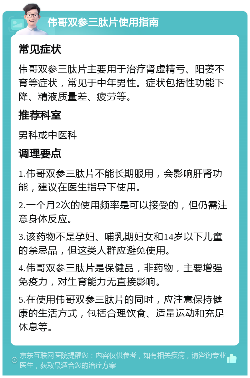 伟哥双参三肽片使用指南 常见症状 伟哥双参三肽片主要用于治疗肾虚精亏、阳萎不育等症状，常见于中年男性。症状包括性功能下降、精液质量差、疲劳等。 推荐科室 男科或中医科 调理要点 1.伟哥双参三肽片不能长期服用，会影响肝肾功能，建议在医生指导下使用。 2.一个月2次的使用频率是可以接受的，但仍需注意身体反应。 3.该药物不是孕妇、哺乳期妇女和14岁以下儿童的禁忌品，但这类人群应避免使用。 4.伟哥双参三肽片是保健品，非药物，主要增强免疫力，对生育能力无直接影响。 5.在使用伟哥双参三肽片的同时，应注意保持健康的生活方式，包括合理饮食、适量运动和充足休息等。