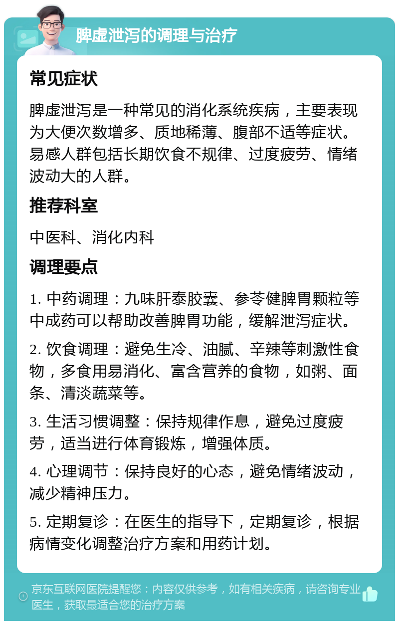 脾虚泄泻的调理与治疗 常见症状 脾虚泄泻是一种常见的消化系统疾病，主要表现为大便次数增多、质地稀薄、腹部不适等症状。易感人群包括长期饮食不规律、过度疲劳、情绪波动大的人群。 推荐科室 中医科、消化内科 调理要点 1. 中药调理：九味肝泰胶囊、参苓健脾胃颗粒等中成药可以帮助改善脾胃功能，缓解泄泻症状。 2. 饮食调理：避免生冷、油腻、辛辣等刺激性食物，多食用易消化、富含营养的食物，如粥、面条、清淡蔬菜等。 3. 生活习惯调整：保持规律作息，避免过度疲劳，适当进行体育锻炼，增强体质。 4. 心理调节：保持良好的心态，避免情绪波动，减少精神压力。 5. 定期复诊：在医生的指导下，定期复诊，根据病情变化调整治疗方案和用药计划。