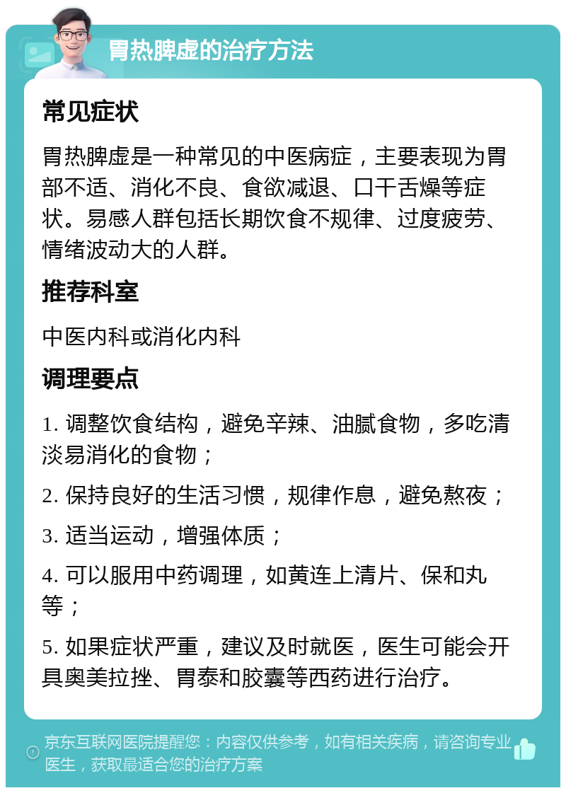 胃热脾虚的治疗方法 常见症状 胃热脾虚是一种常见的中医病症，主要表现为胃部不适、消化不良、食欲减退、口干舌燥等症状。易感人群包括长期饮食不规律、过度疲劳、情绪波动大的人群。 推荐科室 中医内科或消化内科 调理要点 1. 调整饮食结构，避免辛辣、油腻食物，多吃清淡易消化的食物； 2. 保持良好的生活习惯，规律作息，避免熬夜； 3. 适当运动，增强体质； 4. 可以服用中药调理，如黄连上清片、保和丸等； 5. 如果症状严重，建议及时就医，医生可能会开具奥美拉挫、胃泰和胶囊等西药进行治疗。