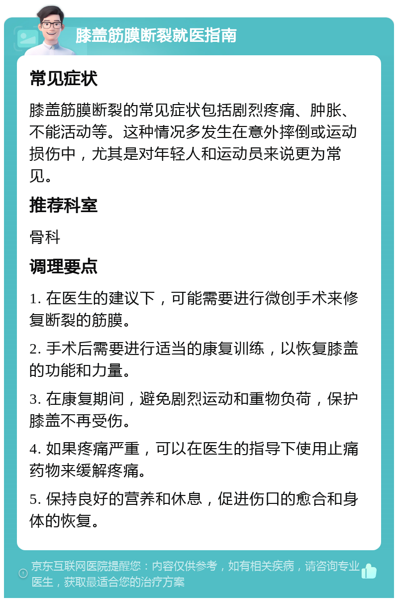 膝盖筋膜断裂就医指南 常见症状 膝盖筋膜断裂的常见症状包括剧烈疼痛、肿胀、不能活动等。这种情况多发生在意外摔倒或运动损伤中，尤其是对年轻人和运动员来说更为常见。 推荐科室 骨科 调理要点 1. 在医生的建议下，可能需要进行微创手术来修复断裂的筋膜。 2. 手术后需要进行适当的康复训练，以恢复膝盖的功能和力量。 3. 在康复期间，避免剧烈运动和重物负荷，保护膝盖不再受伤。 4. 如果疼痛严重，可以在医生的指导下使用止痛药物来缓解疼痛。 5. 保持良好的营养和休息，促进伤口的愈合和身体的恢复。