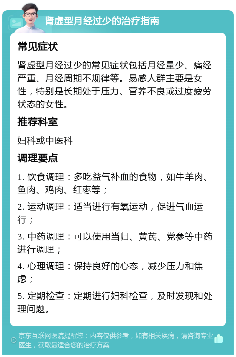 肾虚型月经过少的治疗指南 常见症状 肾虚型月经过少的常见症状包括月经量少、痛经严重、月经周期不规律等。易感人群主要是女性，特别是长期处于压力、营养不良或过度疲劳状态的女性。 推荐科室 妇科或中医科 调理要点 1. 饮食调理：多吃益气补血的食物，如牛羊肉、鱼肉、鸡肉、红枣等； 2. 运动调理：适当进行有氧运动，促进气血运行； 3. 中药调理：可以使用当归、黄芪、党参等中药进行调理； 4. 心理调理：保持良好的心态，减少压力和焦虑； 5. 定期检查：定期进行妇科检查，及时发现和处理问题。