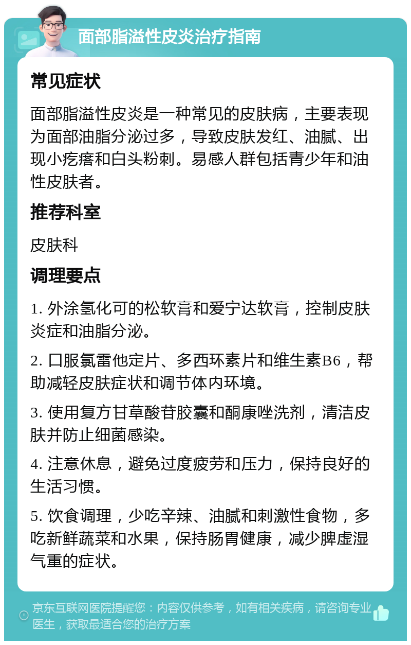 面部脂溢性皮炎治疗指南 常见症状 面部脂溢性皮炎是一种常见的皮肤病，主要表现为面部油脂分泌过多，导致皮肤发红、油腻、出现小疙瘩和白头粉刺。易感人群包括青少年和油性皮肤者。 推荐科室 皮肤科 调理要点 1. 外涂氢化可的松软膏和爱宁达软膏，控制皮肤炎症和油脂分泌。 2. 口服氯雷他定片、多西环素片和维生素B6，帮助减轻皮肤症状和调节体内环境。 3. 使用复方甘草酸苷胶囊和酮康唑洗剂，清洁皮肤并防止细菌感染。 4. 注意休息，避免过度疲劳和压力，保持良好的生活习惯。 5. 饮食调理，少吃辛辣、油腻和刺激性食物，多吃新鲜蔬菜和水果，保持肠胃健康，减少脾虚湿气重的症状。