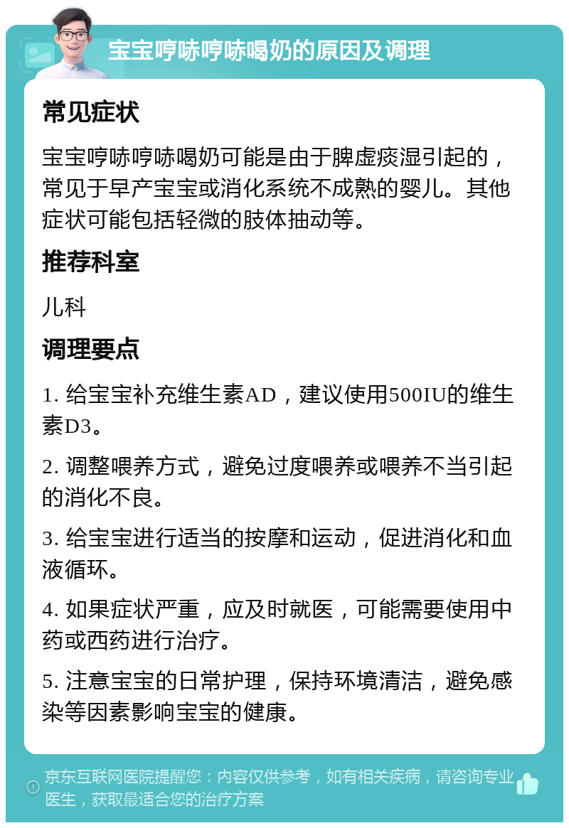 宝宝哼哧哼哧喝奶的原因及调理 常见症状 宝宝哼哧哼哧喝奶可能是由于脾虚痰湿引起的，常见于早产宝宝或消化系统不成熟的婴儿。其他症状可能包括轻微的肢体抽动等。 推荐科室 儿科 调理要点 1. 给宝宝补充维生素AD，建议使用500IU的维生素D3。 2. 调整喂养方式，避免过度喂养或喂养不当引起的消化不良。 3. 给宝宝进行适当的按摩和运动，促进消化和血液循环。 4. 如果症状严重，应及时就医，可能需要使用中药或西药进行治疗。 5. 注意宝宝的日常护理，保持环境清洁，避免感染等因素影响宝宝的健康。