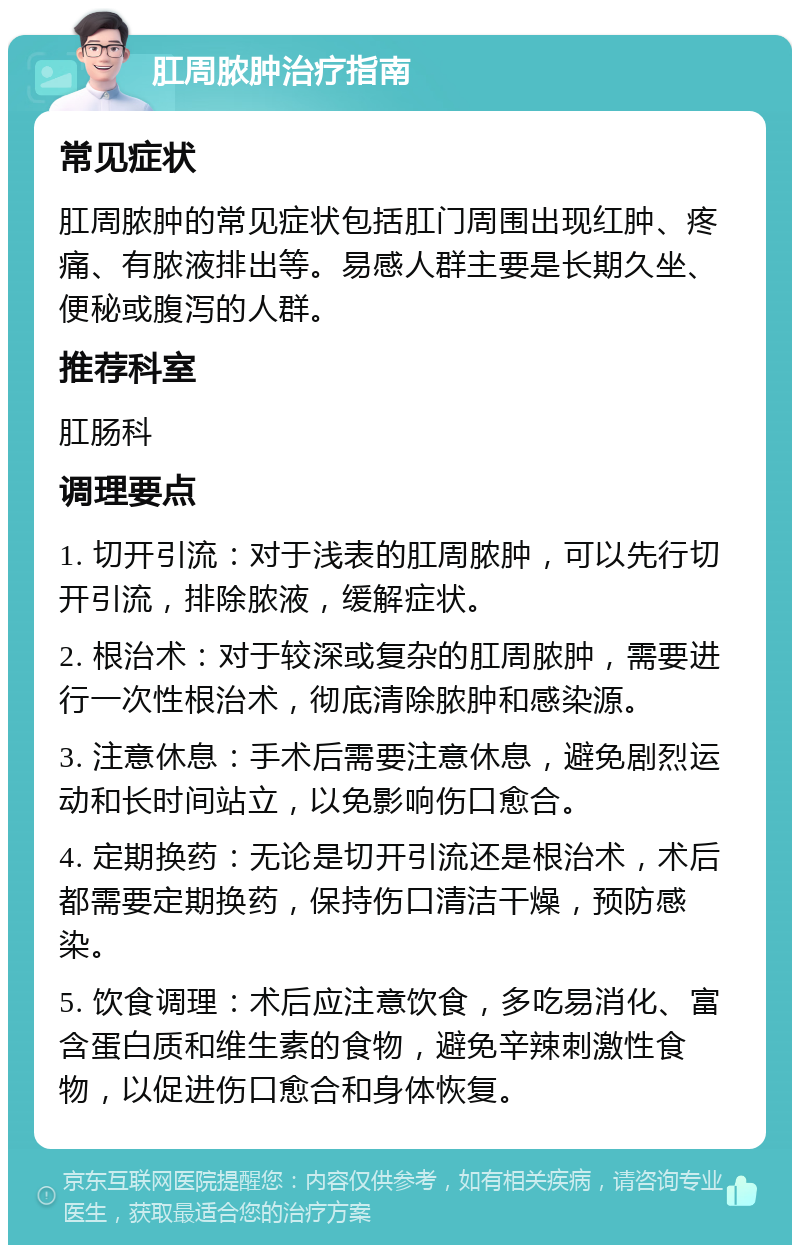 肛周脓肿治疗指南 常见症状 肛周脓肿的常见症状包括肛门周围出现红肿、疼痛、有脓液排出等。易感人群主要是长期久坐、便秘或腹泻的人群。 推荐科室 肛肠科 调理要点 1. 切开引流：对于浅表的肛周脓肿，可以先行切开引流，排除脓液，缓解症状。 2. 根治术：对于较深或复杂的肛周脓肿，需要进行一次性根治术，彻底清除脓肿和感染源。 3. 注意休息：手术后需要注意休息，避免剧烈运动和长时间站立，以免影响伤口愈合。 4. 定期换药：无论是切开引流还是根治术，术后都需要定期换药，保持伤口清洁干燥，预防感染。 5. 饮食调理：术后应注意饮食，多吃易消化、富含蛋白质和维生素的食物，避免辛辣刺激性食物，以促进伤口愈合和身体恢复。