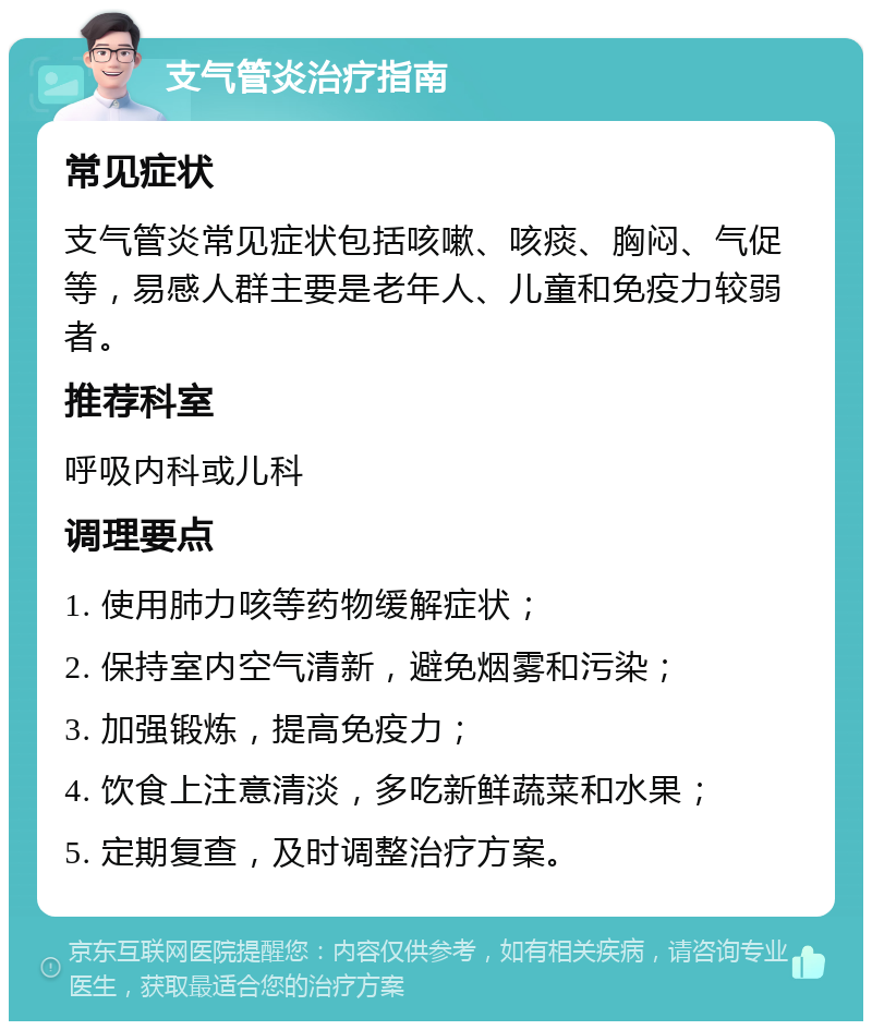 支气管炎治疗指南 常见症状 支气管炎常见症状包括咳嗽、咳痰、胸闷、气促等，易感人群主要是老年人、儿童和免疫力较弱者。 推荐科室 呼吸内科或儿科 调理要点 1. 使用肺力咳等药物缓解症状； 2. 保持室内空气清新，避免烟雾和污染； 3. 加强锻炼，提高免疫力； 4. 饮食上注意清淡，多吃新鲜蔬菜和水果； 5. 定期复查，及时调整治疗方案。