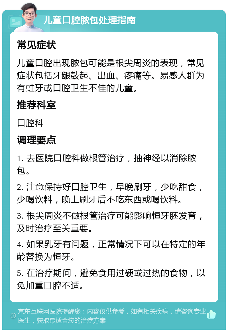 儿童口腔脓包处理指南 常见症状 儿童口腔出现脓包可能是根尖周炎的表现，常见症状包括牙龈鼓起、出血、疼痛等。易感人群为有蛀牙或口腔卫生不佳的儿童。 推荐科室 口腔科 调理要点 1. 去医院口腔科做根管治疗，抽神经以消除脓包。 2. 注意保持好口腔卫生，早晚刷牙，少吃甜食，少喝饮料，晚上刷牙后不吃东西或喝饮料。 3. 根尖周炎不做根管治疗可能影响恒牙胚发育，及时治疗至关重要。 4. 如果乳牙有问题，正常情况下可以在特定的年龄替换为恒牙。 5. 在治疗期间，避免食用过硬或过热的食物，以免加重口腔不适。