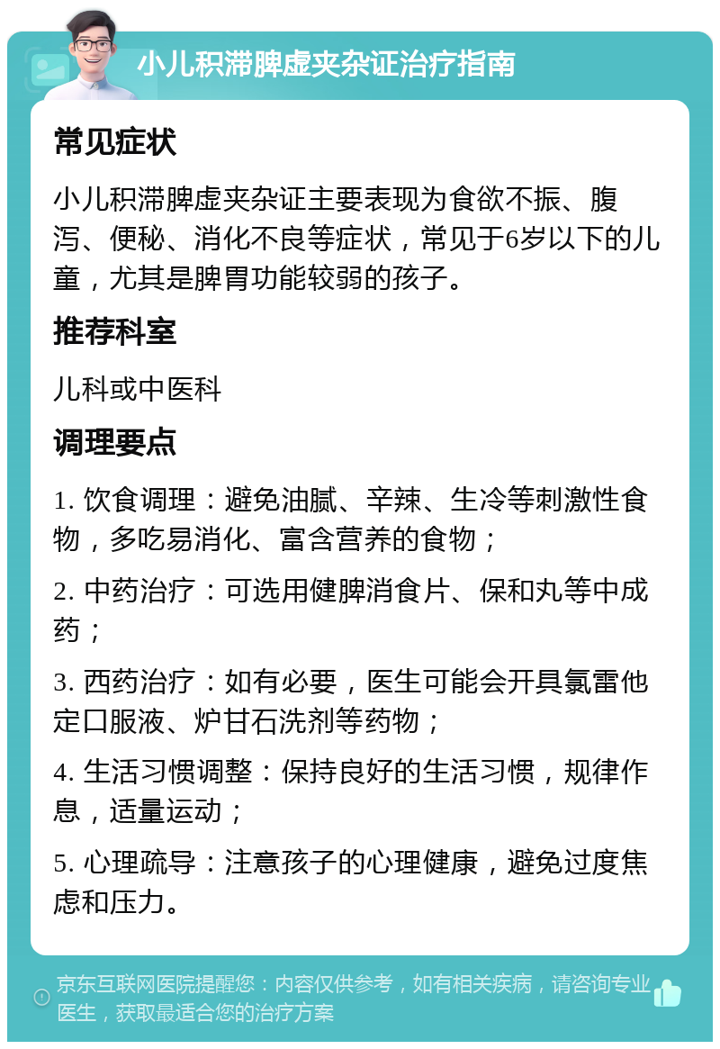 小儿积滞脾虚夹杂证治疗指南 常见症状 小儿积滞脾虚夹杂证主要表现为食欲不振、腹泻、便秘、消化不良等症状，常见于6岁以下的儿童，尤其是脾胃功能较弱的孩子。 推荐科室 儿科或中医科 调理要点 1. 饮食调理：避免油腻、辛辣、生冷等刺激性食物，多吃易消化、富含营养的食物； 2. 中药治疗：可选用健脾消食片、保和丸等中成药； 3. 西药治疗：如有必要，医生可能会开具氯雷他定口服液、炉甘石洗剂等药物； 4. 生活习惯调整：保持良好的生活习惯，规律作息，适量运动； 5. 心理疏导：注意孩子的心理健康，避免过度焦虑和压力。