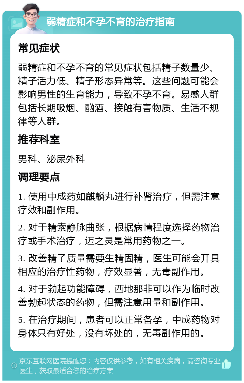 弱精症和不孕不育的治疗指南 常见症状 弱精症和不孕不育的常见症状包括精子数量少、精子活力低、精子形态异常等。这些问题可能会影响男性的生育能力，导致不孕不育。易感人群包括长期吸烟、酗酒、接触有害物质、生活不规律等人群。 推荐科室 男科、泌尿外科 调理要点 1. 使用中成药如麒麟丸进行补肾治疗，但需注意疗效和副作用。 2. 对于精索静脉曲张，根据病情程度选择药物治疗或手术治疗，迈之灵是常用药物之一。 3. 改善精子质量需要生精固精，医生可能会开具相应的治疗性药物，疗效显著，无毒副作用。 4. 对于勃起功能障碍，西地那非可以作为临时改善勃起状态的药物，但需注意用量和副作用。 5. 在治疗期间，患者可以正常备孕，中成药物对身体只有好处，没有坏处的，无毒副作用的。