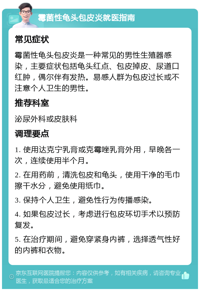 霉菌性龟头包皮炎就医指南 常见症状 霉菌性龟头包皮炎是一种常见的男性生殖器感染，主要症状包括龟头红点、包皮掉皮、尿道口红肿，偶尔伴有发热。易感人群为包皮过长或不注意个人卫生的男性。 推荐科室 泌尿外科或皮肤科 调理要点 1. 使用达克宁乳膏或克霉唑乳膏外用，早晚各一次，连续使用半个月。 2. 在用药前，清洗包皮和龟头，使用干净的毛巾擦干水分，避免使用纸巾。 3. 保持个人卫生，避免性行为传播感染。 4. 如果包皮过长，考虑进行包皮环切手术以预防复发。 5. 在治疗期间，避免穿紧身内裤，选择透气性好的内裤和衣物。