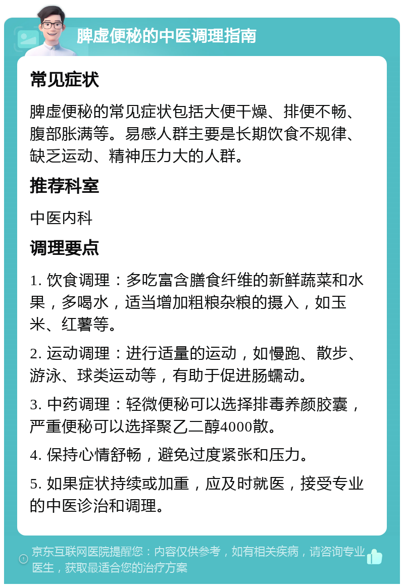 脾虚便秘的中医调理指南 常见症状 脾虚便秘的常见症状包括大便干燥、排便不畅、腹部胀满等。易感人群主要是长期饮食不规律、缺乏运动、精神压力大的人群。 推荐科室 中医内科 调理要点 1. 饮食调理：多吃富含膳食纤维的新鲜蔬菜和水果，多喝水，适当增加粗粮杂粮的摄入，如玉米、红薯等。 2. 运动调理：进行适量的运动，如慢跑、散步、游泳、球类运动等，有助于促进肠蠕动。 3. 中药调理：轻微便秘可以选择排毒养颜胶囊，严重便秘可以选择聚乙二醇4000散。 4. 保持心情舒畅，避免过度紧张和压力。 5. 如果症状持续或加重，应及时就医，接受专业的中医诊治和调理。