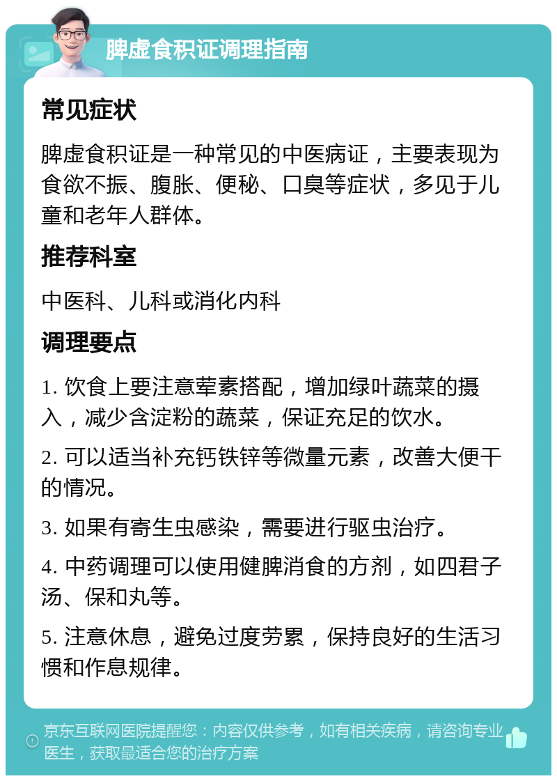 脾虚食积证调理指南 常见症状 脾虚食积证是一种常见的中医病证，主要表现为食欲不振、腹胀、便秘、口臭等症状，多见于儿童和老年人群体。 推荐科室 中医科、儿科或消化内科 调理要点 1. 饮食上要注意荤素搭配，增加绿叶蔬菜的摄入，减少含淀粉的蔬菜，保证充足的饮水。 2. 可以适当补充钙铁锌等微量元素，改善大便干的情况。 3. 如果有寄生虫感染，需要进行驱虫治疗。 4. 中药调理可以使用健脾消食的方剂，如四君子汤、保和丸等。 5. 注意休息，避免过度劳累，保持良好的生活习惯和作息规律。