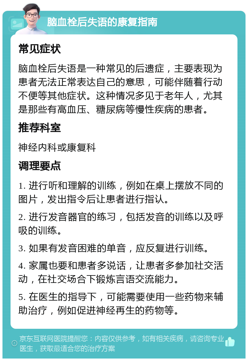 脑血栓后失语的康复指南 常见症状 脑血栓后失语是一种常见的后遗症，主要表现为患者无法正常表达自己的意思，可能伴随着行动不便等其他症状。这种情况多见于老年人，尤其是那些有高血压、糖尿病等慢性疾病的患者。 推荐科室 神经内科或康复科 调理要点 1. 进行听和理解的训练，例如在桌上摆放不同的图片，发出指令后让患者进行指认。 2. 进行发音器官的练习，包括发音的训练以及呼吸的训练。 3. 如果有发音困难的单音，应反复进行训练。 4. 家属也要和患者多说话，让患者多参加社交活动，在社交场合下锻炼言语交流能力。 5. 在医生的指导下，可能需要使用一些药物来辅助治疗，例如促进神经再生的药物等。