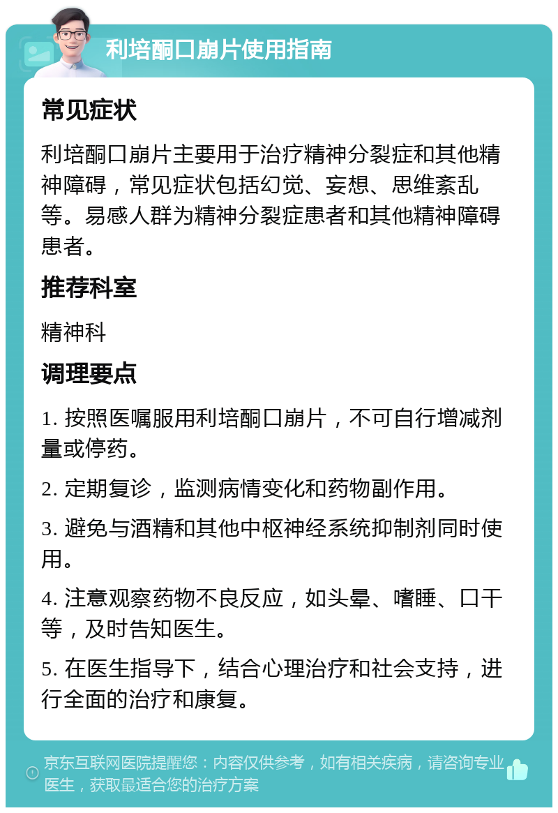 利培酮口崩片使用指南 常见症状 利培酮口崩片主要用于治疗精神分裂症和其他精神障碍，常见症状包括幻觉、妄想、思维紊乱等。易感人群为精神分裂症患者和其他精神障碍患者。 推荐科室 精神科 调理要点 1. 按照医嘱服用利培酮口崩片，不可自行增减剂量或停药。 2. 定期复诊，监测病情变化和药物副作用。 3. 避免与酒精和其他中枢神经系统抑制剂同时使用。 4. 注意观察药物不良反应，如头晕、嗜睡、口干等，及时告知医生。 5. 在医生指导下，结合心理治疗和社会支持，进行全面的治疗和康复。