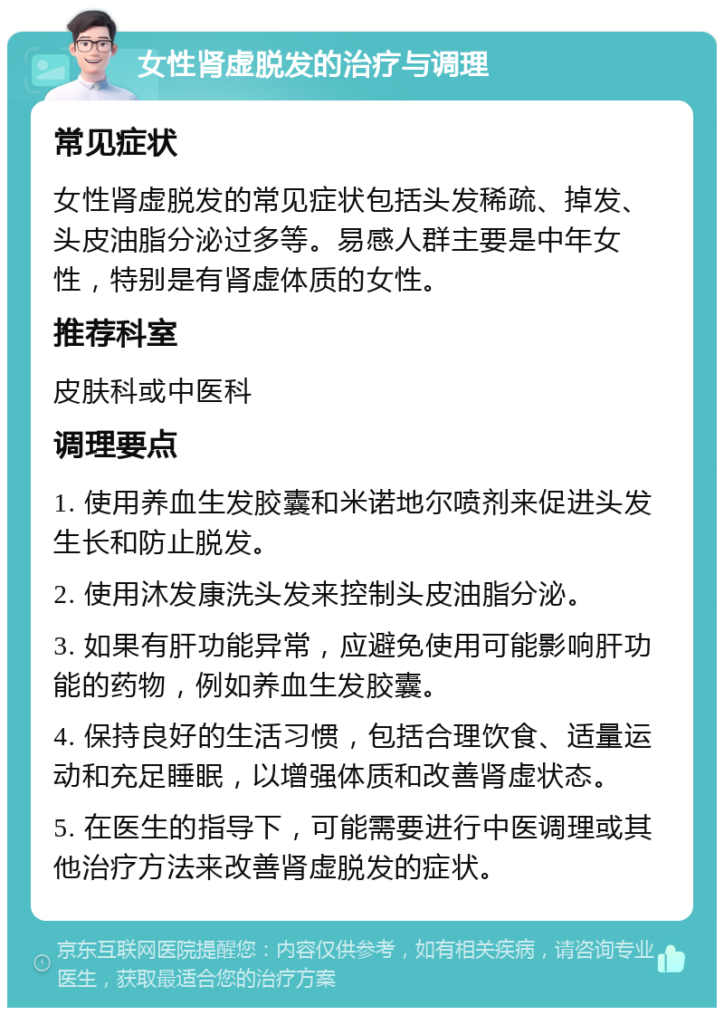 女性肾虚脱发的治疗与调理 常见症状 女性肾虚脱发的常见症状包括头发稀疏、掉发、头皮油脂分泌过多等。易感人群主要是中年女性，特别是有肾虚体质的女性。 推荐科室 皮肤科或中医科 调理要点 1. 使用养血生发胶囊和米诺地尔喷剂来促进头发生长和防止脱发。 2. 使用沐发康洗头发来控制头皮油脂分泌。 3. 如果有肝功能异常，应避免使用可能影响肝功能的药物，例如养血生发胶囊。 4. 保持良好的生活习惯，包括合理饮食、适量运动和充足睡眠，以增强体质和改善肾虚状态。 5. 在医生的指导下，可能需要进行中医调理或其他治疗方法来改善肾虚脱发的症状。