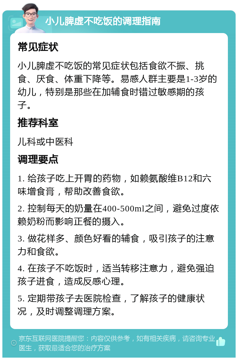 小儿脾虚不吃饭的调理指南 常见症状 小儿脾虚不吃饭的常见症状包括食欲不振、挑食、厌食、体重下降等。易感人群主要是1-3岁的幼儿，特别是那些在加辅食时错过敏感期的孩子。 推荐科室 儿科或中医科 调理要点 1. 给孩子吃上开胃的药物，如赖氨酸维B12和六味增食膏，帮助改善食欲。 2. 控制每天的奶量在400-500ml之间，避免过度依赖奶粉而影响正餐的摄入。 3. 做花样多、颜色好看的辅食，吸引孩子的注意力和食欲。 4. 在孩子不吃饭时，适当转移注意力，避免强迫孩子进食，造成反感心理。 5. 定期带孩子去医院检查，了解孩子的健康状况，及时调整调理方案。