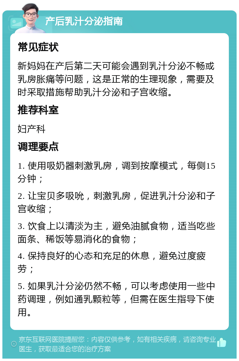 产后乳汁分泌指南 常见症状 新妈妈在产后第二天可能会遇到乳汁分泌不畅或乳房胀痛等问题，这是正常的生理现象，需要及时采取措施帮助乳汁分泌和子宫收缩。 推荐科室 妇产科 调理要点 1. 使用吸奶器刺激乳房，调到按摩模式，每侧15分钟； 2. 让宝贝多吸吮，刺激乳房，促进乳汁分泌和子宫收缩； 3. 饮食上以清淡为主，避免油腻食物，适当吃些面条、稀饭等易消化的食物； 4. 保持良好的心态和充足的休息，避免过度疲劳； 5. 如果乳汁分泌仍然不畅，可以考虑使用一些中药调理，例如通乳颗粒等，但需在医生指导下使用。