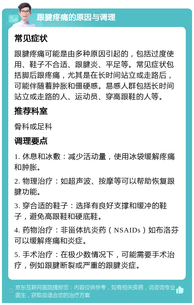 跟腱疼痛的原因与调理 常见症状 跟腱疼痛可能是由多种原因引起的，包括过度使用、鞋子不合适、跟腱炎、平足等。常见症状包括脚后跟疼痛，尤其是在长时间站立或走路后，可能伴随着肿胀和僵硬感。易感人群包括长时间站立或走路的人、运动员、穿高跟鞋的人等。 推荐科室 骨科或足科 调理要点 1. 休息和冰敷：减少活动量，使用冰袋缓解疼痛和肿胀。 2. 物理治疗：如超声波、按摩等可以帮助恢复跟腱功能。 3. 穿合适的鞋子：选择有良好支撑和缓冲的鞋子，避免高跟鞋和硬底鞋。 4. 药物治疗：非甾体抗炎药（NSAIDs）如布洛芬可以缓解疼痛和炎症。 5. 手术治疗：在极少数情况下，可能需要手术治疗，例如跟腱断裂或严重的跟腱炎症。