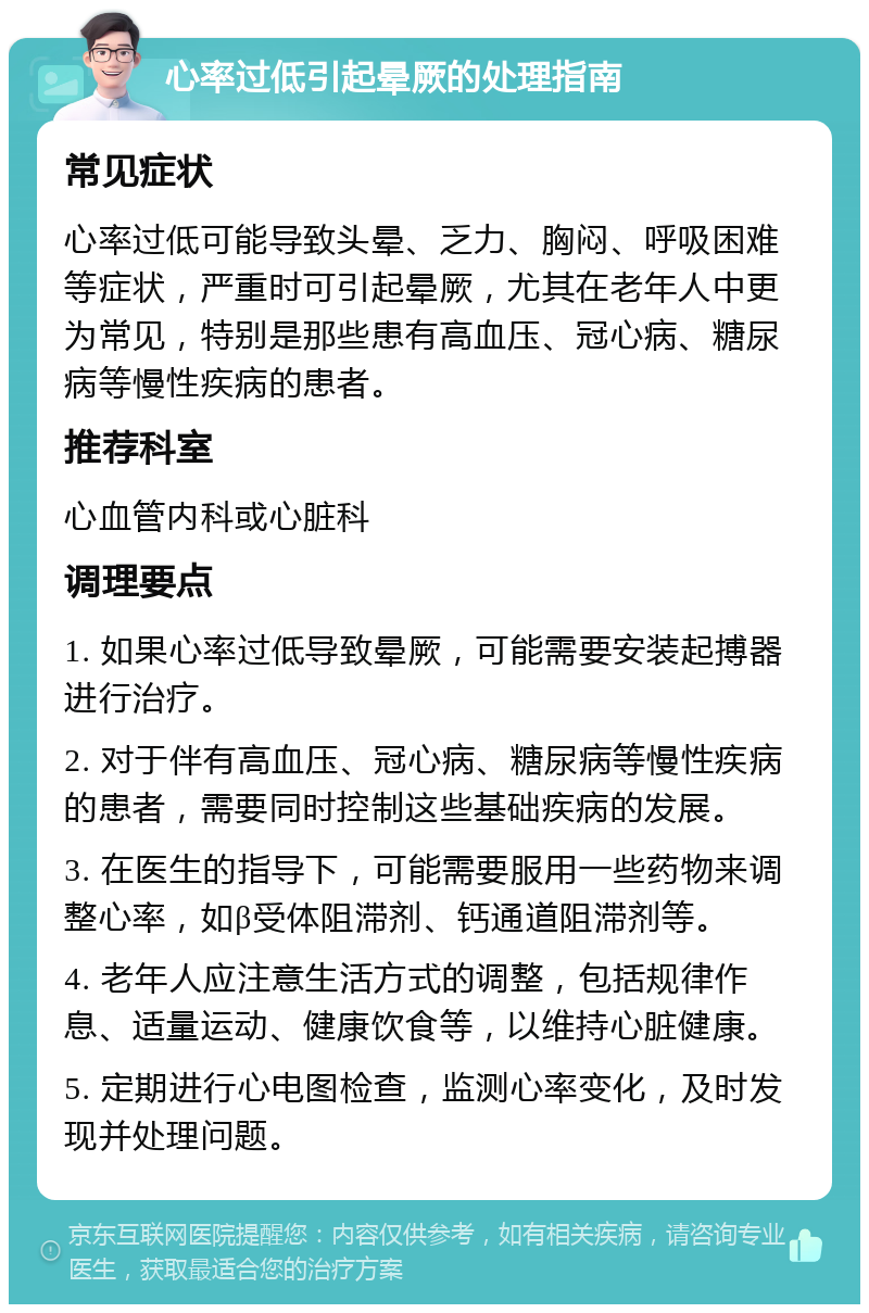 心率过低引起晕厥的处理指南 常见症状 心率过低可能导致头晕、乏力、胸闷、呼吸困难等症状，严重时可引起晕厥，尤其在老年人中更为常见，特别是那些患有高血压、冠心病、糖尿病等慢性疾病的患者。 推荐科室 心血管内科或心脏科 调理要点 1. 如果心率过低导致晕厥，可能需要安装起搏器进行治疗。 2. 对于伴有高血压、冠心病、糖尿病等慢性疾病的患者，需要同时控制这些基础疾病的发展。 3. 在医生的指导下，可能需要服用一些药物来调整心率，如β受体阻滞剂、钙通道阻滞剂等。 4. 老年人应注意生活方式的调整，包括规律作息、适量运动、健康饮食等，以维持心脏健康。 5. 定期进行心电图检查，监测心率变化，及时发现并处理问题。