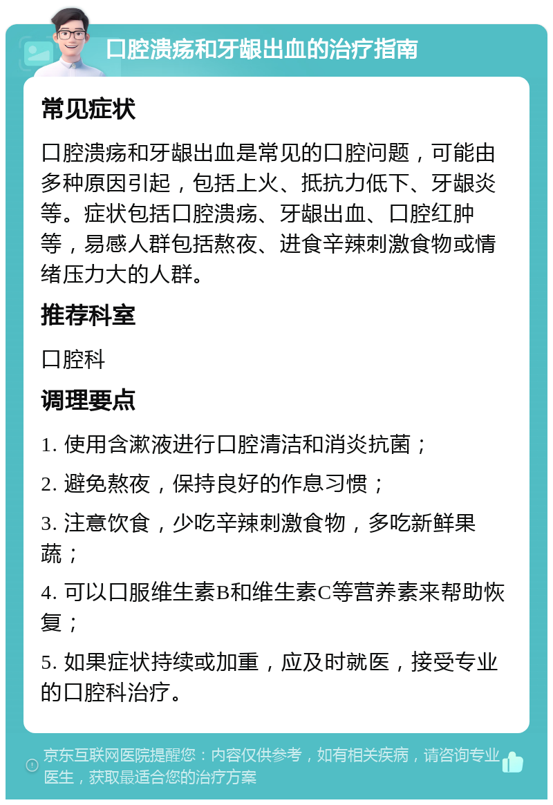 口腔溃疡和牙龈出血的治疗指南 常见症状 口腔溃疡和牙龈出血是常见的口腔问题，可能由多种原因引起，包括上火、抵抗力低下、牙龈炎等。症状包括口腔溃疡、牙龈出血、口腔红肿等，易感人群包括熬夜、进食辛辣刺激食物或情绪压力大的人群。 推荐科室 口腔科 调理要点 1. 使用含漱液进行口腔清洁和消炎抗菌； 2. 避免熬夜，保持良好的作息习惯； 3. 注意饮食，少吃辛辣刺激食物，多吃新鲜果蔬； 4. 可以口服维生素B和维生素C等营养素来帮助恢复； 5. 如果症状持续或加重，应及时就医，接受专业的口腔科治疗。