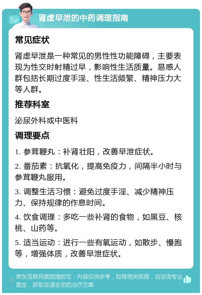 肾虚早泄的中药调理指南 常见症状 肾虚早泄是一种常见的男性性功能障碍，主要表现为性交时射精过早，影响性生活质量。易感人群包括长期过度手淫、性生活频繁、精神压力大等人群。 推荐科室 泌尿外科或中医科 调理要点 1. 参茸鞭丸：补肾壮阳，改善早泄症状。 2. 番茄素：抗氧化，提高免疫力，间隔半小时与参茸鞭丸服用。 3. 调整生活习惯：避免过度手淫、减少精神压力、保持规律的作息时间。 4. 饮食调理：多吃一些补肾的食物，如黑豆、核桃、山药等。 5. 适当运动：进行一些有氧运动，如散步、慢跑等，增强体质，改善早泄症状。