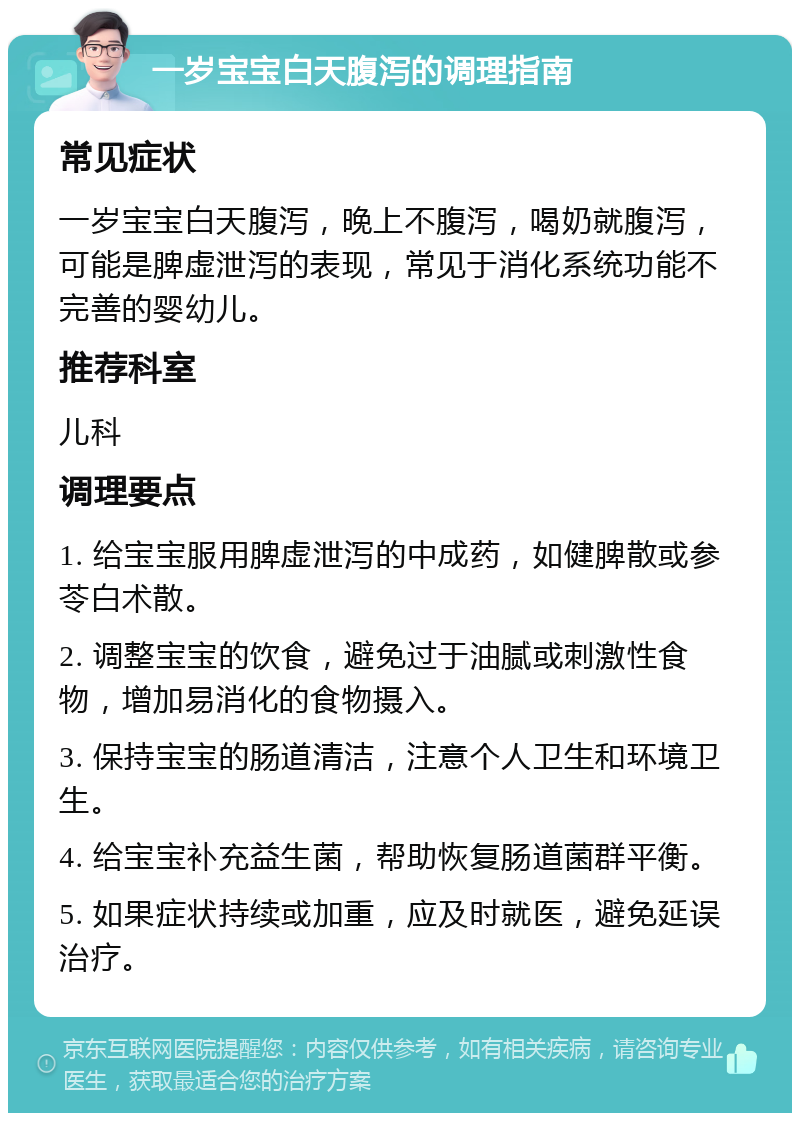 一岁宝宝白天腹泻的调理指南 常见症状 一岁宝宝白天腹泻，晚上不腹泻，喝奶就腹泻，可能是脾虚泄泻的表现，常见于消化系统功能不完善的婴幼儿。 推荐科室 儿科 调理要点 1. 给宝宝服用脾虚泄泻的中成药，如健脾散或参苓白术散。 2. 调整宝宝的饮食，避免过于油腻或刺激性食物，增加易消化的食物摄入。 3. 保持宝宝的肠道清洁，注意个人卫生和环境卫生。 4. 给宝宝补充益生菌，帮助恢复肠道菌群平衡。 5. 如果症状持续或加重，应及时就医，避免延误治疗。