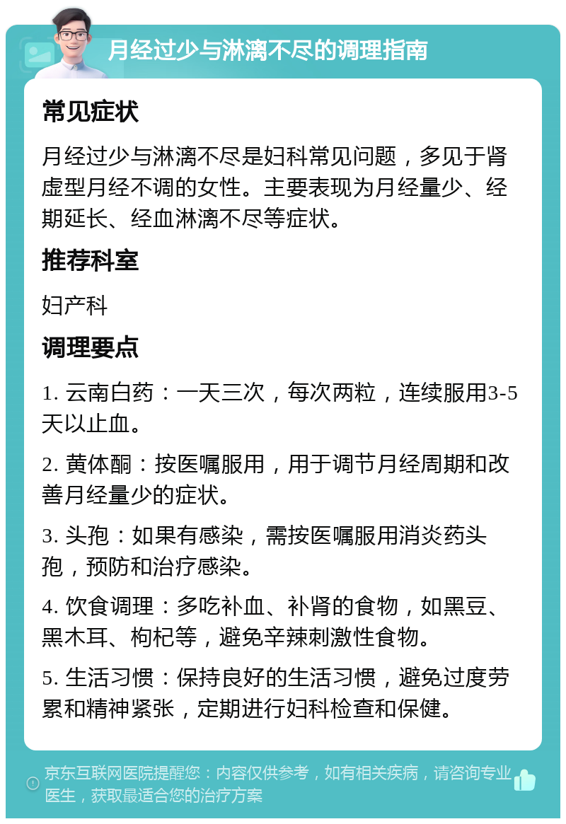 月经过少与淋漓不尽的调理指南 常见症状 月经过少与淋漓不尽是妇科常见问题，多见于肾虚型月经不调的女性。主要表现为月经量少、经期延长、经血淋漓不尽等症状。 推荐科室 妇产科 调理要点 1. 云南白药：一天三次，每次两粒，连续服用3-5天以止血。 2. 黄体酮：按医嘱服用，用于调节月经周期和改善月经量少的症状。 3. 头孢：如果有感染，需按医嘱服用消炎药头孢，预防和治疗感染。 4. 饮食调理：多吃补血、补肾的食物，如黑豆、黑木耳、枸杞等，避免辛辣刺激性食物。 5. 生活习惯：保持良好的生活习惯，避免过度劳累和精神紧张，定期进行妇科检查和保健。