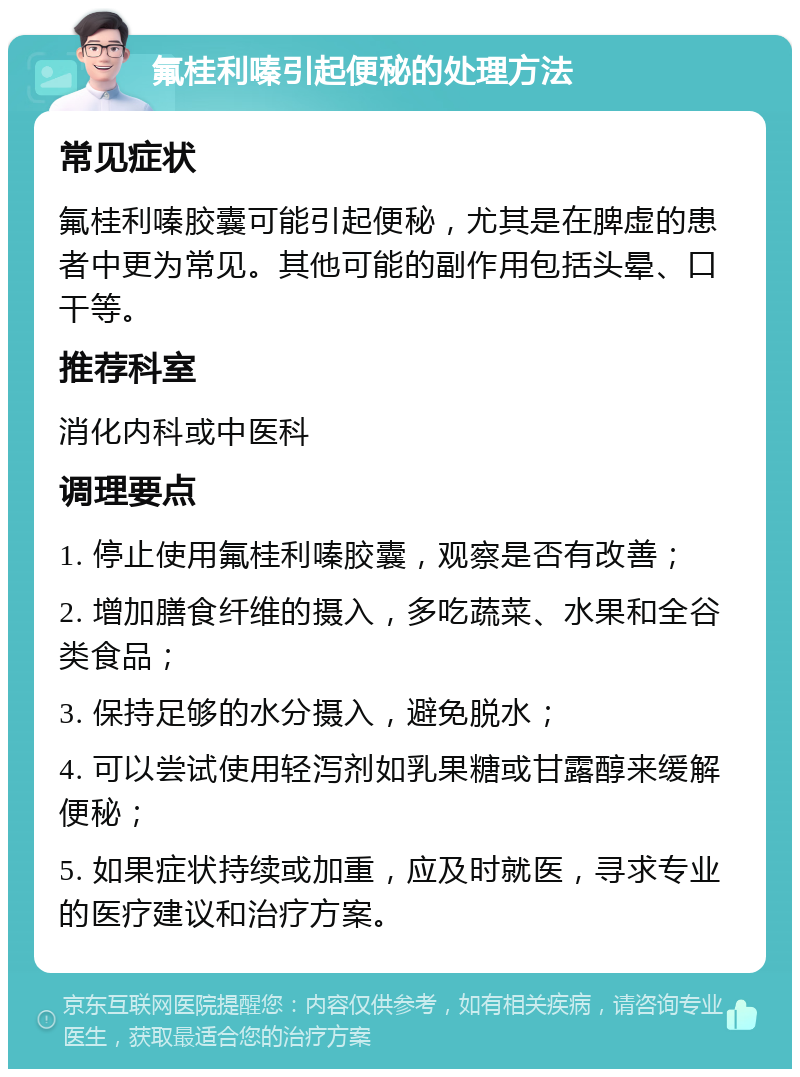 氟桂利嗪引起便秘的处理方法 常见症状 氟桂利嗪胶囊可能引起便秘，尤其是在脾虚的患者中更为常见。其他可能的副作用包括头晕、口干等。 推荐科室 消化内科或中医科 调理要点 1. 停止使用氟桂利嗪胶囊，观察是否有改善； 2. 增加膳食纤维的摄入，多吃蔬菜、水果和全谷类食品； 3. 保持足够的水分摄入，避免脱水； 4. 可以尝试使用轻泻剂如乳果糖或甘露醇来缓解便秘； 5. 如果症状持续或加重，应及时就医，寻求专业的医疗建议和治疗方案。