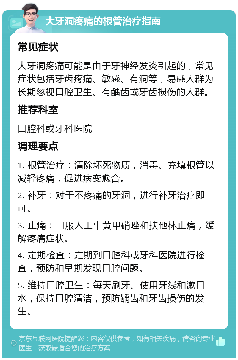 大牙洞疼痛的根管治疗指南 常见症状 大牙洞疼痛可能是由于牙神经发炎引起的，常见症状包括牙齿疼痛、敏感、有洞等，易感人群为长期忽视口腔卫生、有龋齿或牙齿损伤的人群。 推荐科室 口腔科或牙科医院 调理要点 1. 根管治疗：清除坏死物质，消毒、充填根管以减轻疼痛，促进病变愈合。 2. 补牙：对于不疼痛的牙洞，进行补牙治疗即可。 3. 止痛：口服人工牛黄甲硝唑和扶他林止痛，缓解疼痛症状。 4. 定期检查：定期到口腔科或牙科医院进行检查，预防和早期发现口腔问题。 5. 维持口腔卫生：每天刷牙、使用牙线和漱口水，保持口腔清洁，预防龋齿和牙齿损伤的发生。