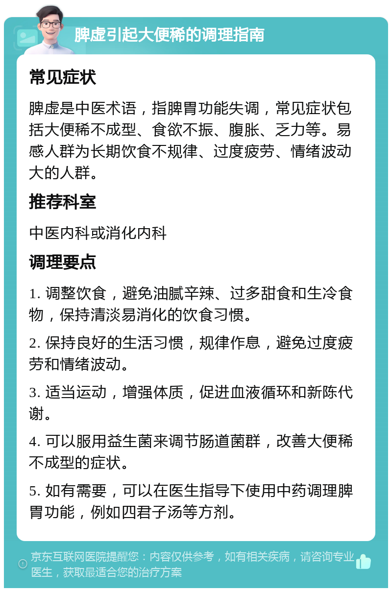 脾虚引起大便稀的调理指南 常见症状 脾虚是中医术语，指脾胃功能失调，常见症状包括大便稀不成型、食欲不振、腹胀、乏力等。易感人群为长期饮食不规律、过度疲劳、情绪波动大的人群。 推荐科室 中医内科或消化内科 调理要点 1. 调整饮食，避免油腻辛辣、过多甜食和生冷食物，保持清淡易消化的饮食习惯。 2. 保持良好的生活习惯，规律作息，避免过度疲劳和情绪波动。 3. 适当运动，增强体质，促进血液循环和新陈代谢。 4. 可以服用益生菌来调节肠道菌群，改善大便稀不成型的症状。 5. 如有需要，可以在医生指导下使用中药调理脾胃功能，例如四君子汤等方剂。