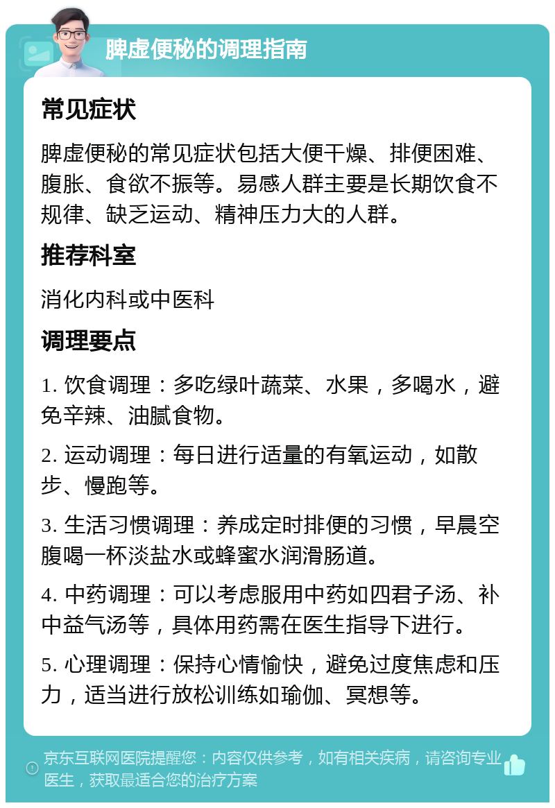 脾虚便秘的调理指南 常见症状 脾虚便秘的常见症状包括大便干燥、排便困难、腹胀、食欲不振等。易感人群主要是长期饮食不规律、缺乏运动、精神压力大的人群。 推荐科室 消化内科或中医科 调理要点 1. 饮食调理：多吃绿叶蔬菜、水果，多喝水，避免辛辣、油腻食物。 2. 运动调理：每日进行适量的有氧运动，如散步、慢跑等。 3. 生活习惯调理：养成定时排便的习惯，早晨空腹喝一杯淡盐水或蜂蜜水润滑肠道。 4. 中药调理：可以考虑服用中药如四君子汤、补中益气汤等，具体用药需在医生指导下进行。 5. 心理调理：保持心情愉快，避免过度焦虑和压力，适当进行放松训练如瑜伽、冥想等。