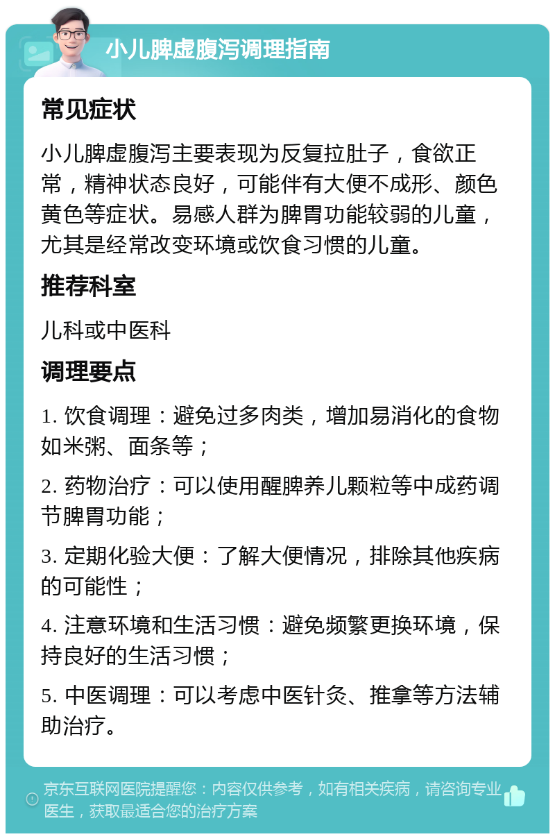 小儿脾虚腹泻调理指南 常见症状 小儿脾虚腹泻主要表现为反复拉肚子，食欲正常，精神状态良好，可能伴有大便不成形、颜色黄色等症状。易感人群为脾胃功能较弱的儿童，尤其是经常改变环境或饮食习惯的儿童。 推荐科室 儿科或中医科 调理要点 1. 饮食调理：避免过多肉类，增加易消化的食物如米粥、面条等； 2. 药物治疗：可以使用醒脾养儿颗粒等中成药调节脾胃功能； 3. 定期化验大便：了解大便情况，排除其他疾病的可能性； 4. 注意环境和生活习惯：避免频繁更换环境，保持良好的生活习惯； 5. 中医调理：可以考虑中医针灸、推拿等方法辅助治疗。