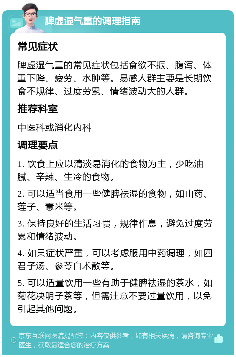 脾虚湿气重的调理指南 常见症状 脾虚湿气重的常见症状包括食欲不振、腹泻、体重下降、疲劳、水肿等。易感人群主要是长期饮食不规律、过度劳累、情绪波动大的人群。 推荐科室 中医科或消化内科 调理要点 1. 饮食上应以清淡易消化的食物为主，少吃油腻、辛辣、生冷的食物。 2. 可以适当食用一些健脾祛湿的食物，如山药、莲子、薏米等。 3. 保持良好的生活习惯，规律作息，避免过度劳累和情绪波动。 4. 如果症状严重，可以考虑服用中药调理，如四君子汤、参苓白术散等。 5. 可以适量饮用一些有助于健脾祛湿的茶水，如菊花决明子茶等，但需注意不要过量饮用，以免引起其他问题。