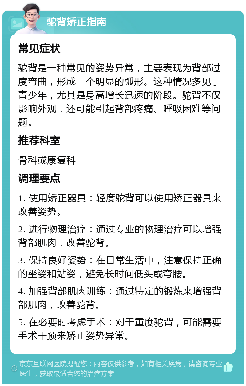 驼背矫正指南 常见症状 驼背是一种常见的姿势异常，主要表现为背部过度弯曲，形成一个明显的弧形。这种情况多见于青少年，尤其是身高增长迅速的阶段。驼背不仅影响外观，还可能引起背部疼痛、呼吸困难等问题。 推荐科室 骨科或康复科 调理要点 1. 使用矫正器具：轻度驼背可以使用矫正器具来改善姿势。 2. 进行物理治疗：通过专业的物理治疗可以增强背部肌肉，改善驼背。 3. 保持良好姿势：在日常生活中，注意保持正确的坐姿和站姿，避免长时间低头或弯腰。 4. 加强背部肌肉训练：通过特定的锻炼来增强背部肌肉，改善驼背。 5. 在必要时考虑手术：对于重度驼背，可能需要手术干预来矫正姿势异常。