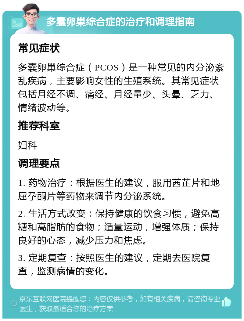 多囊卵巢综合症的治疗和调理指南 常见症状 多囊卵巢综合症（PCOS）是一种常见的内分泌紊乱疾病，主要影响女性的生殖系统。其常见症状包括月经不调、痛经、月经量少、头晕、乏力、情绪波动等。 推荐科室 妇科 调理要点 1. 药物治疗：根据医生的建议，服用茜芷片和地屈孕酮片等药物来调节内分泌系统。 2. 生活方式改变：保持健康的饮食习惯，避免高糖和高脂肪的食物；适量运动，增强体质；保持良好的心态，减少压力和焦虑。 3. 定期复查：按照医生的建议，定期去医院复查，监测病情的变化。