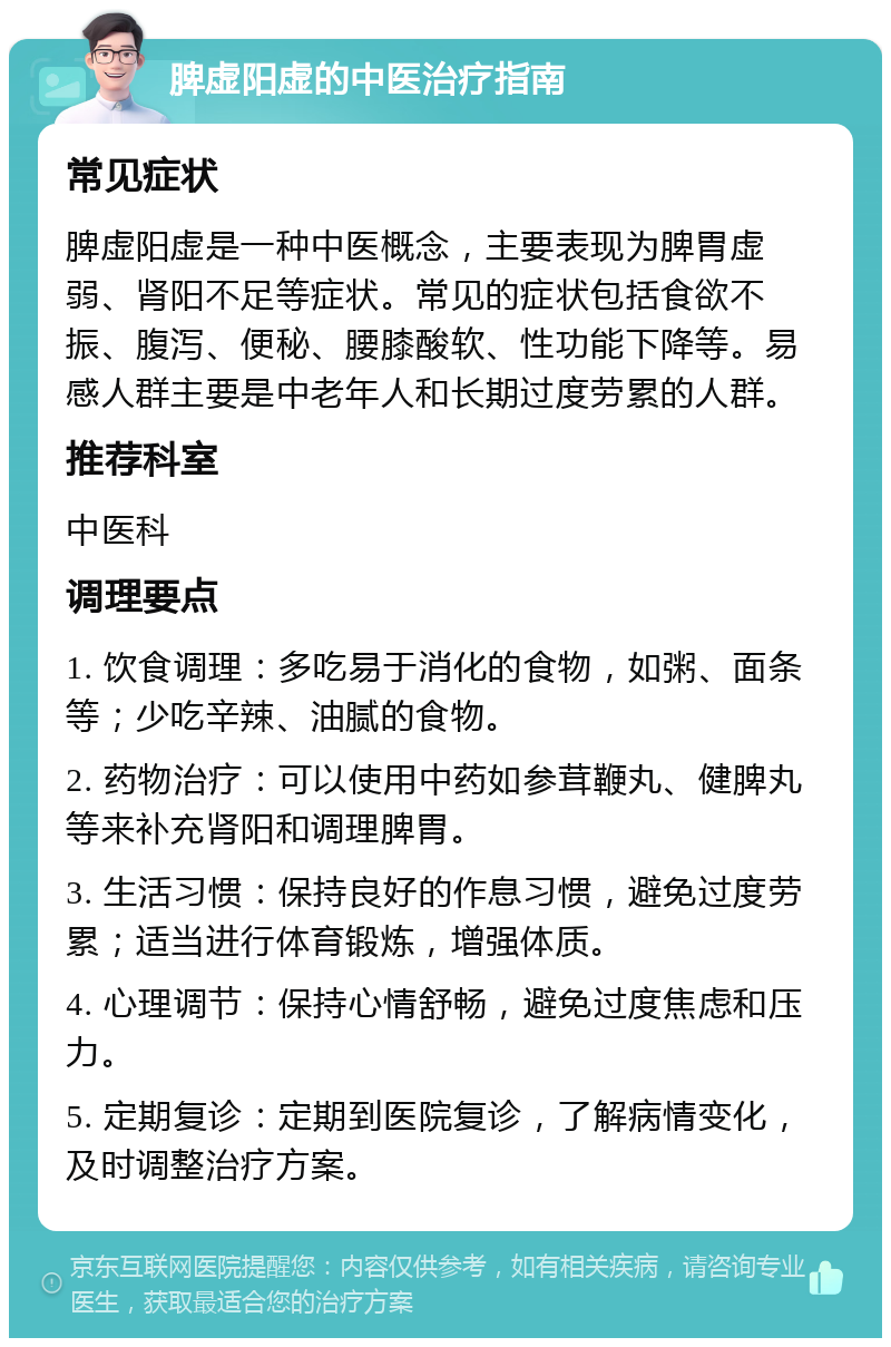 脾虚阳虚的中医治疗指南 常见症状 脾虚阳虚是一种中医概念，主要表现为脾胃虚弱、肾阳不足等症状。常见的症状包括食欲不振、腹泻、便秘、腰膝酸软、性功能下降等。易感人群主要是中老年人和长期过度劳累的人群。 推荐科室 中医科 调理要点 1. 饮食调理：多吃易于消化的食物，如粥、面条等；少吃辛辣、油腻的食物。 2. 药物治疗：可以使用中药如参茸鞭丸、健脾丸等来补充肾阳和调理脾胃。 3. 生活习惯：保持良好的作息习惯，避免过度劳累；适当进行体育锻炼，增强体质。 4. 心理调节：保持心情舒畅，避免过度焦虑和压力。 5. 定期复诊：定期到医院复诊，了解病情变化，及时调整治疗方案。