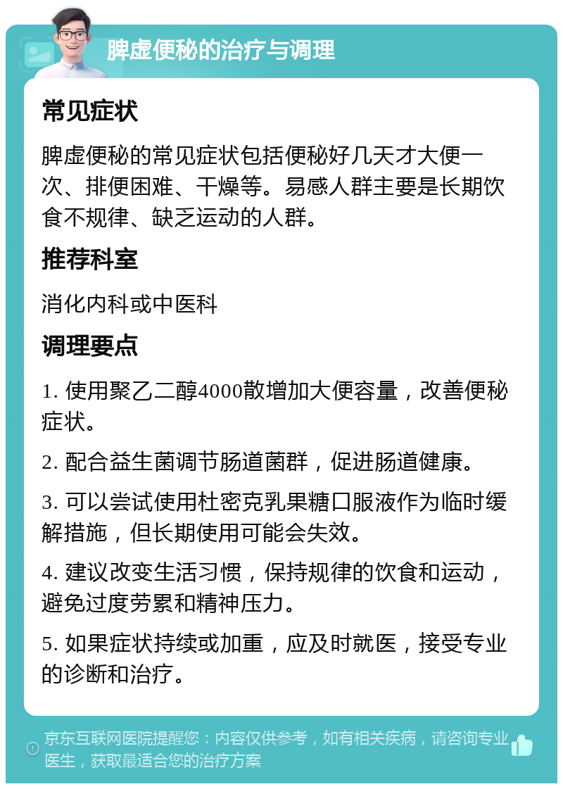 脾虚便秘的治疗与调理 常见症状 脾虚便秘的常见症状包括便秘好几天才大便一次、排便困难、干燥等。易感人群主要是长期饮食不规律、缺乏运动的人群。 推荐科室 消化内科或中医科 调理要点 1. 使用聚乙二醇4000散增加大便容量，改善便秘症状。 2. 配合益生菌调节肠道菌群，促进肠道健康。 3. 可以尝试使用杜密克乳果糖口服液作为临时缓解措施，但长期使用可能会失效。 4. 建议改变生活习惯，保持规律的饮食和运动，避免过度劳累和精神压力。 5. 如果症状持续或加重，应及时就医，接受专业的诊断和治疗。