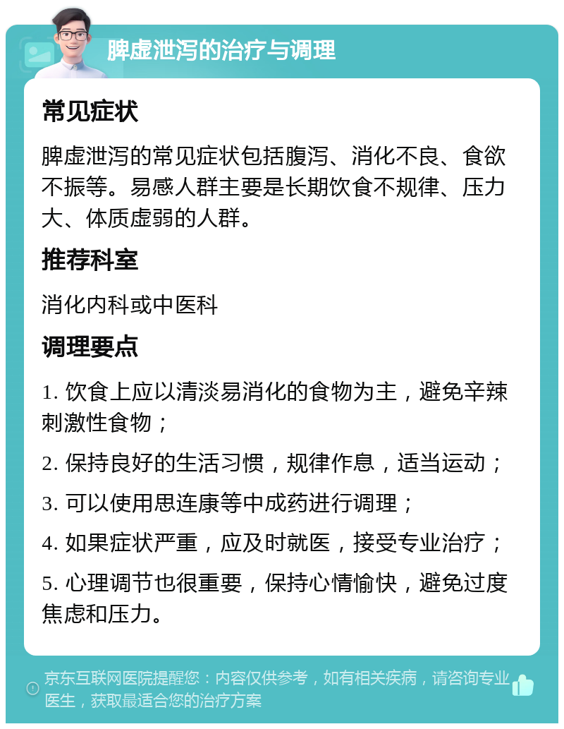 脾虚泄泻的治疗与调理 常见症状 脾虚泄泻的常见症状包括腹泻、消化不良、食欲不振等。易感人群主要是长期饮食不规律、压力大、体质虚弱的人群。 推荐科室 消化内科或中医科 调理要点 1. 饮食上应以清淡易消化的食物为主，避免辛辣刺激性食物； 2. 保持良好的生活习惯，规律作息，适当运动； 3. 可以使用思连康等中成药进行调理； 4. 如果症状严重，应及时就医，接受专业治疗； 5. 心理调节也很重要，保持心情愉快，避免过度焦虑和压力。