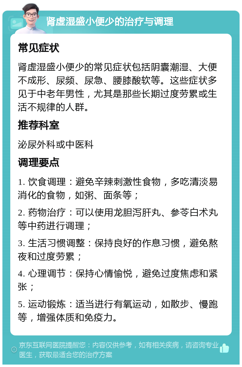 肾虚湿盛小便少的治疗与调理 常见症状 肾虚湿盛小便少的常见症状包括阴囊潮湿、大便不成形、尿频、尿急、腰膝酸软等。这些症状多见于中老年男性，尤其是那些长期过度劳累或生活不规律的人群。 推荐科室 泌尿外科或中医科 调理要点 1. 饮食调理：避免辛辣刺激性食物，多吃清淡易消化的食物，如粥、面条等； 2. 药物治疗：可以使用龙胆泻肝丸、参苓白术丸等中药进行调理； 3. 生活习惯调整：保持良好的作息习惯，避免熬夜和过度劳累； 4. 心理调节：保持心情愉悦，避免过度焦虑和紧张； 5. 运动锻炼：适当进行有氧运动，如散步、慢跑等，增强体质和免疫力。