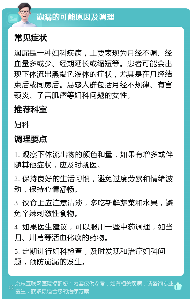 崩漏的可能原因及调理 常见症状 崩漏是一种妇科疾病，主要表现为月经不调、经血量多或少、经期延长或缩短等。患者可能会出现下体流出黑褐色液体的症状，尤其是在月经结束后或同房后。易感人群包括月经不规律、有宫颈炎、子宫肌瘤等妇科问题的女性。 推荐科室 妇科 调理要点 1. 观察下体流出物的颜色和量，如果有增多或伴随其他症状，应及时就医。 2. 保持良好的生活习惯，避免过度劳累和情绪波动，保持心情舒畅。 3. 饮食上应注意清淡，多吃新鲜蔬菜和水果，避免辛辣刺激性食物。 4. 如果医生建议，可以服用一些中药调理，如当归、川芎等活血化瘀的药物。 5. 定期进行妇科检查，及时发现和治疗妇科问题，预防崩漏的发生。