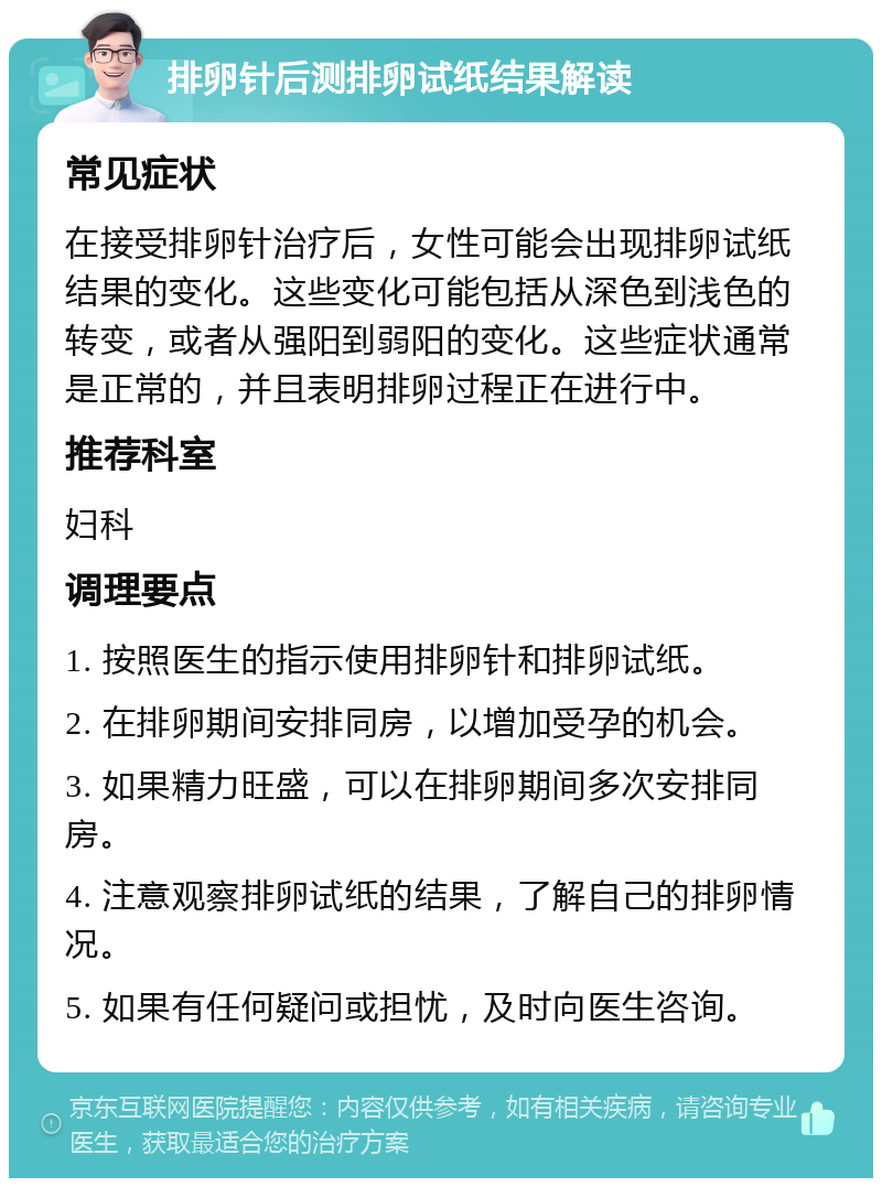 排卵针后测排卵试纸结果解读 常见症状 在接受排卵针治疗后，女性可能会出现排卵试纸结果的变化。这些变化可能包括从深色到浅色的转变，或者从强阳到弱阳的变化。这些症状通常是正常的，并且表明排卵过程正在进行中。 推荐科室 妇科 调理要点 1. 按照医生的指示使用排卵针和排卵试纸。 2. 在排卵期间安排同房，以增加受孕的机会。 3. 如果精力旺盛，可以在排卵期间多次安排同房。 4. 注意观察排卵试纸的结果，了解自己的排卵情况。 5. 如果有任何疑问或担忧，及时向医生咨询。