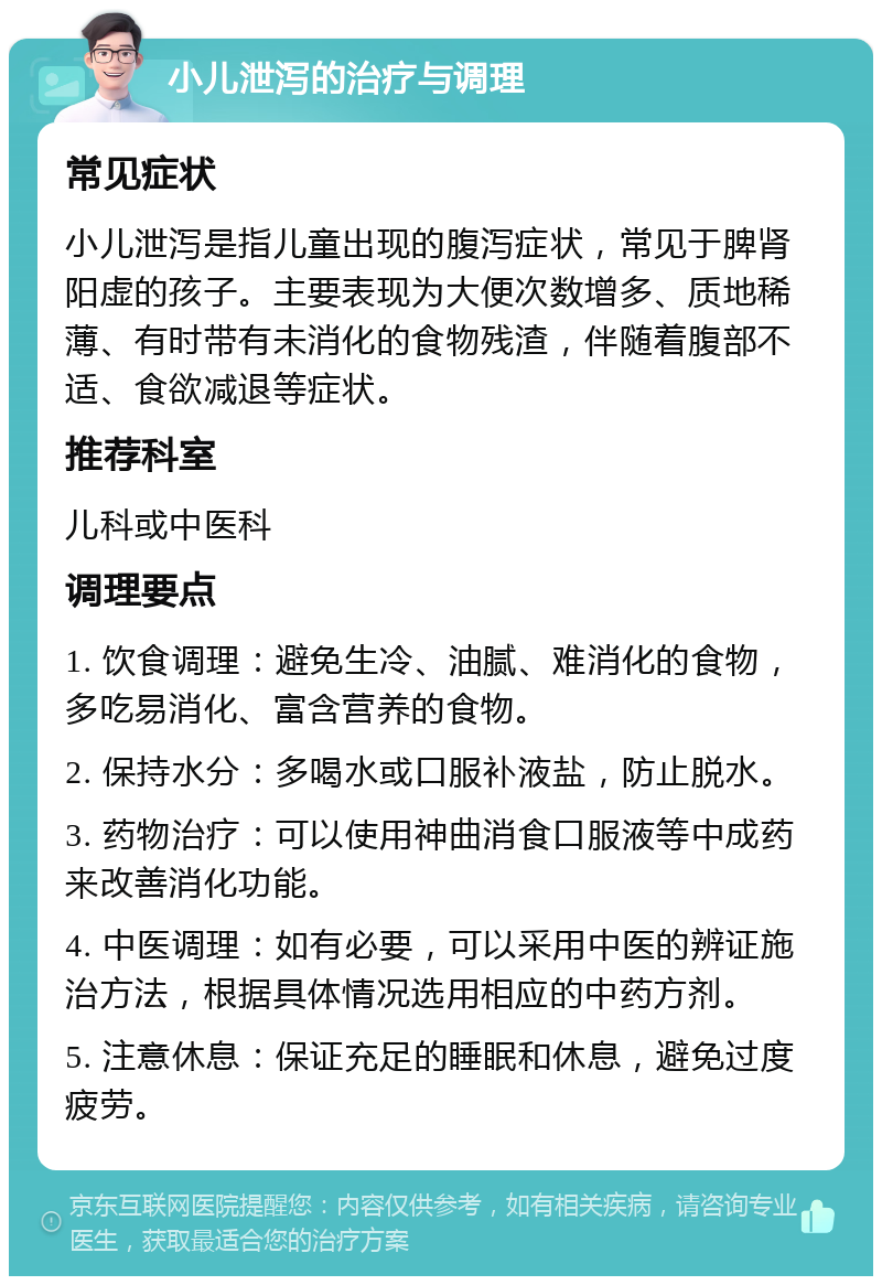 小儿泄泻的治疗与调理 常见症状 小儿泄泻是指儿童出现的腹泻症状，常见于脾肾阳虚的孩子。主要表现为大便次数增多、质地稀薄、有时带有未消化的食物残渣，伴随着腹部不适、食欲减退等症状。 推荐科室 儿科或中医科 调理要点 1. 饮食调理：避免生冷、油腻、难消化的食物，多吃易消化、富含营养的食物。 2. 保持水分：多喝水或口服补液盐，防止脱水。 3. 药物治疗：可以使用神曲消食口服液等中成药来改善消化功能。 4. 中医调理：如有必要，可以采用中医的辨证施治方法，根据具体情况选用相应的中药方剂。 5. 注意休息：保证充足的睡眠和休息，避免过度疲劳。