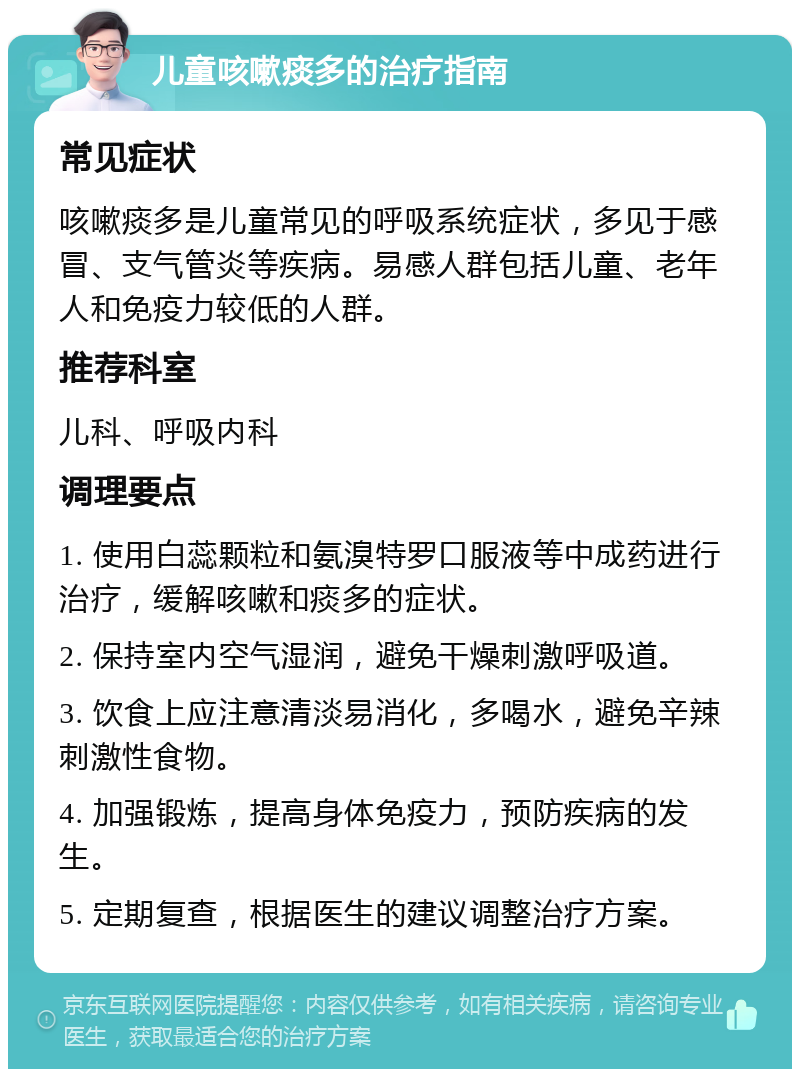 儿童咳嗽痰多的治疗指南 常见症状 咳嗽痰多是儿童常见的呼吸系统症状，多见于感冒、支气管炎等疾病。易感人群包括儿童、老年人和免疫力较低的人群。 推荐科室 儿科、呼吸内科 调理要点 1. 使用白蕊颗粒和氨溴特罗口服液等中成药进行治疗，缓解咳嗽和痰多的症状。 2. 保持室内空气湿润，避免干燥刺激呼吸道。 3. 饮食上应注意清淡易消化，多喝水，避免辛辣刺激性食物。 4. 加强锻炼，提高身体免疫力，预防疾病的发生。 5. 定期复查，根据医生的建议调整治疗方案。