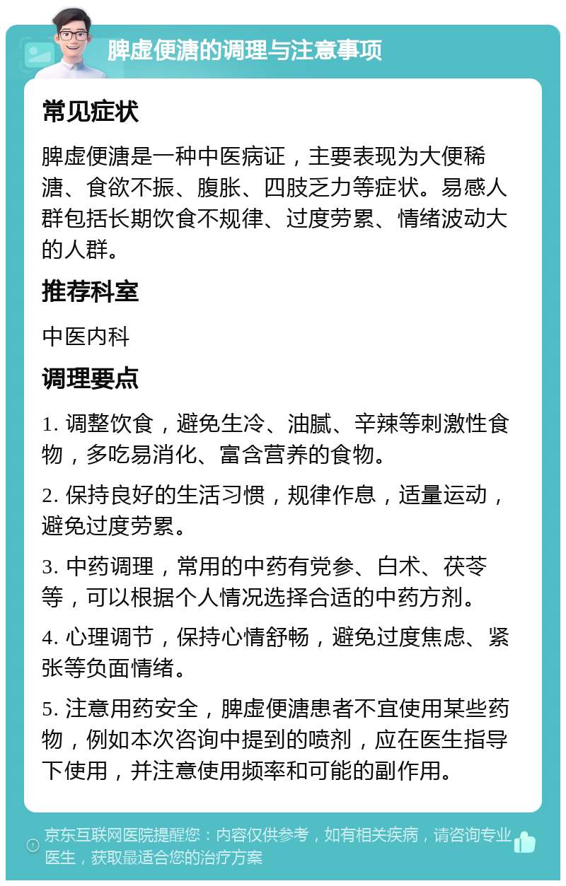 脾虚便溏的调理与注意事项 常见症状 脾虚便溏是一种中医病证，主要表现为大便稀溏、食欲不振、腹胀、四肢乏力等症状。易感人群包括长期饮食不规律、过度劳累、情绪波动大的人群。 推荐科室 中医内科 调理要点 1. 调整饮食，避免生冷、油腻、辛辣等刺激性食物，多吃易消化、富含营养的食物。 2. 保持良好的生活习惯，规律作息，适量运动，避免过度劳累。 3. 中药调理，常用的中药有党参、白术、茯苓等，可以根据个人情况选择合适的中药方剂。 4. 心理调节，保持心情舒畅，避免过度焦虑、紧张等负面情绪。 5. 注意用药安全，脾虚便溏患者不宜使用某些药物，例如本次咨询中提到的喷剂，应在医生指导下使用，并注意使用频率和可能的副作用。