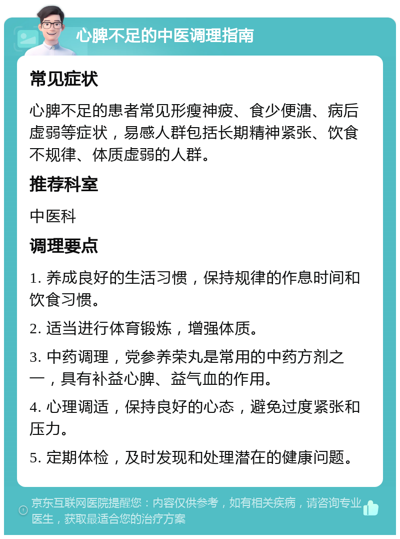 心脾不足的中医调理指南 常见症状 心脾不足的患者常见形瘦神疲、食少便溏、病后虚弱等症状，易感人群包括长期精神紧张、饮食不规律、体质虚弱的人群。 推荐科室 中医科 调理要点 1. 养成良好的生活习惯，保持规律的作息时间和饮食习惯。 2. 适当进行体育锻炼，增强体质。 3. 中药调理，党参养荣丸是常用的中药方剂之一，具有补益心脾、益气血的作用。 4. 心理调适，保持良好的心态，避免过度紧张和压力。 5. 定期体检，及时发现和处理潜在的健康问题。