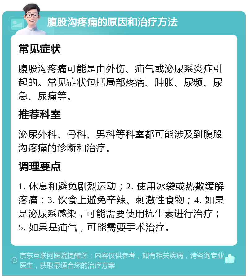 腹股沟疼痛的原因和治疗方法 常见症状 腹股沟疼痛可能是由外伤、疝气或泌尿系炎症引起的。常见症状包括局部疼痛、肿胀、尿频、尿急、尿痛等。 推荐科室 泌尿外科、骨科、男科等科室都可能涉及到腹股沟疼痛的诊断和治疗。 调理要点 1. 休息和避免剧烈运动；2. 使用冰袋或热敷缓解疼痛；3. 饮食上避免辛辣、刺激性食物；4. 如果是泌尿系感染，可能需要使用抗生素进行治疗；5. 如果是疝气，可能需要手术治疗。