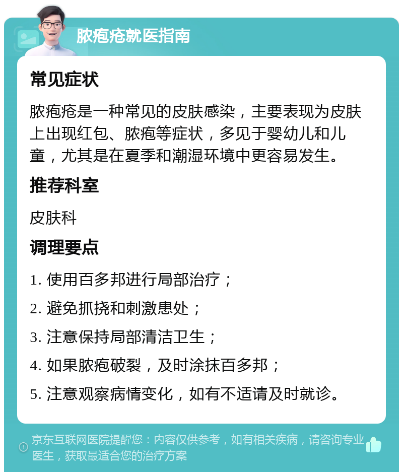 脓疱疮就医指南 常见症状 脓疱疮是一种常见的皮肤感染，主要表现为皮肤上出现红包、脓疱等症状，多见于婴幼儿和儿童，尤其是在夏季和潮湿环境中更容易发生。 推荐科室 皮肤科 调理要点 1. 使用百多邦进行局部治疗； 2. 避免抓挠和刺激患处； 3. 注意保持局部清洁卫生； 4. 如果脓疱破裂，及时涂抹百多邦； 5. 注意观察病情变化，如有不适请及时就诊。