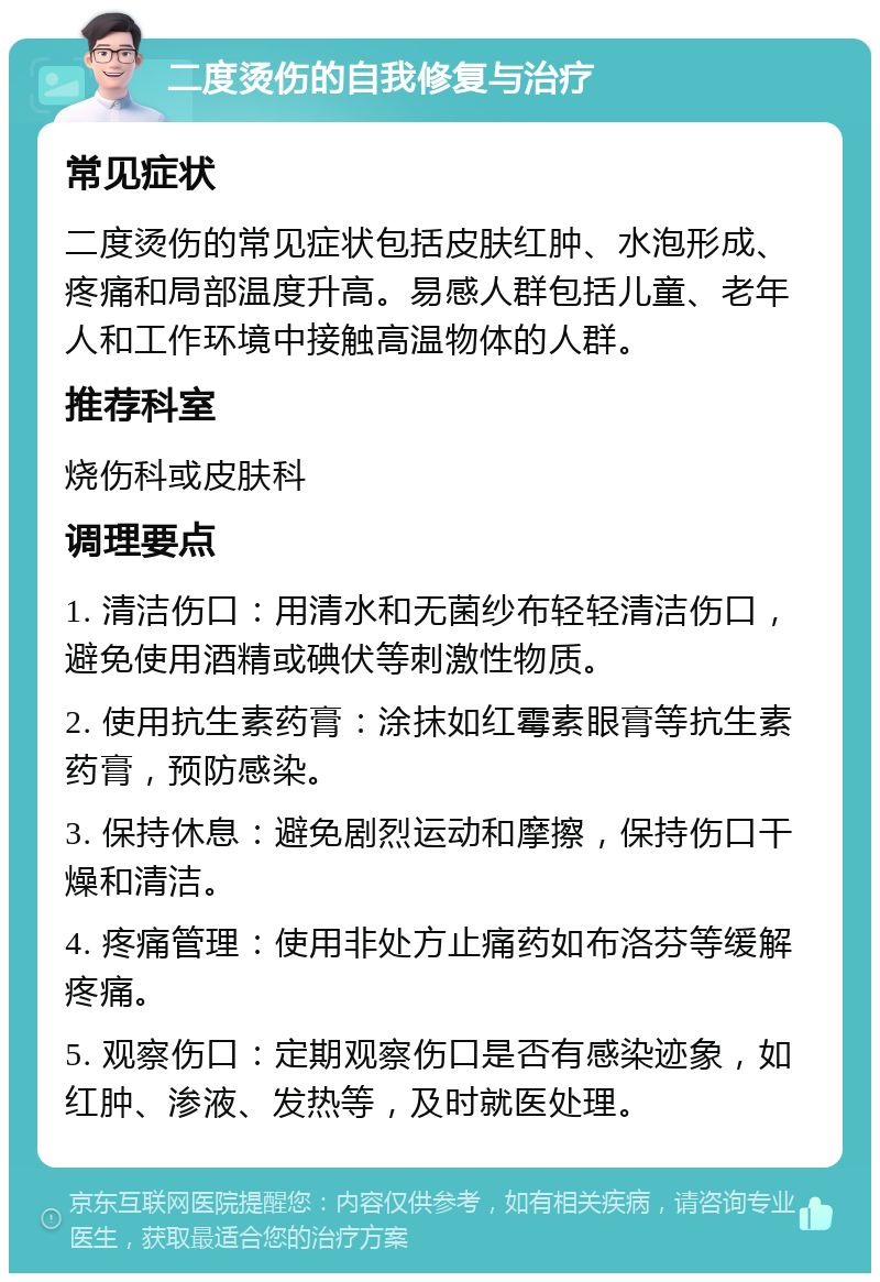 二度烫伤的自我修复与治疗 常见症状 二度烫伤的常见症状包括皮肤红肿、水泡形成、疼痛和局部温度升高。易感人群包括儿童、老年人和工作环境中接触高温物体的人群。 推荐科室 烧伤科或皮肤科 调理要点 1. 清洁伤口：用清水和无菌纱布轻轻清洁伤口，避免使用酒精或碘伏等刺激性物质。 2. 使用抗生素药膏：涂抹如红霉素眼膏等抗生素药膏，预防感染。 3. 保持休息：避免剧烈运动和摩擦，保持伤口干燥和清洁。 4. 疼痛管理：使用非处方止痛药如布洛芬等缓解疼痛。 5. 观察伤口：定期观察伤口是否有感染迹象，如红肿、渗液、发热等，及时就医处理。